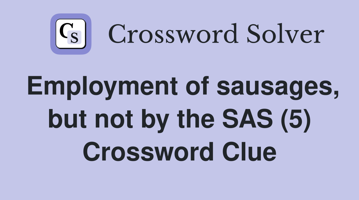 Employment of sausages, but not by the SAS (5) Crossword Clue