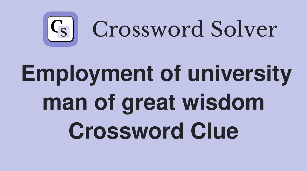 Employment of university man of great wisdom Crossword Clue