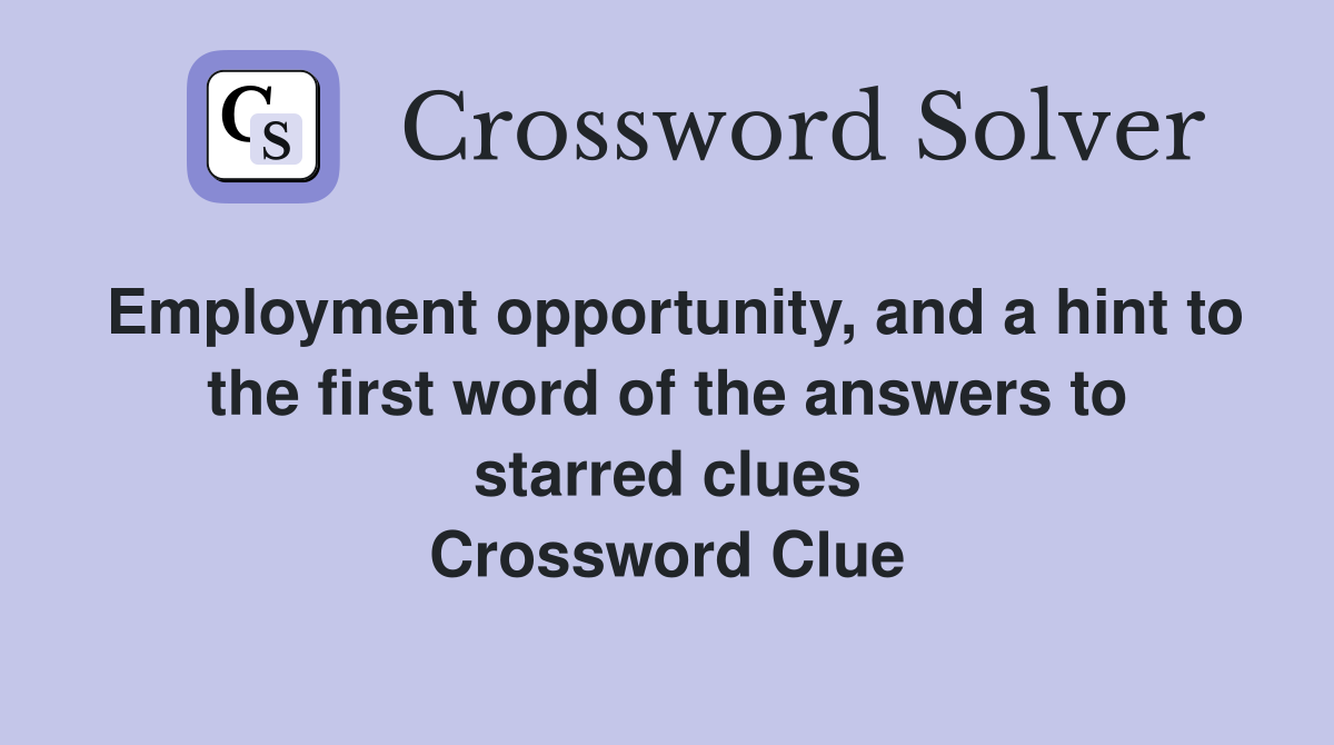 Employment opportunity, and a hint to the first word of the answers to starred clues Crossword Clue