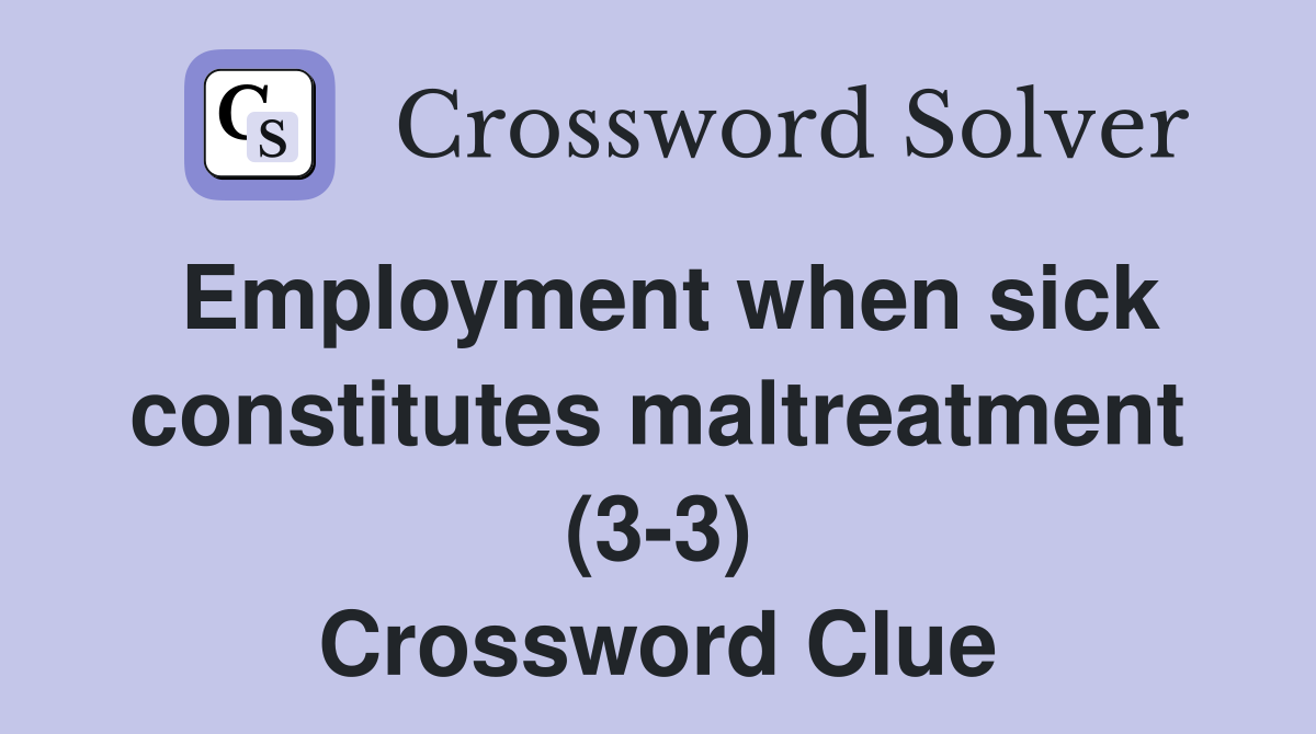 Employment when sick constitutes maltreatment (3-3) Crossword Clue