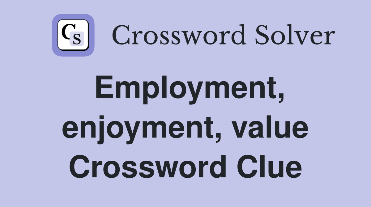 Employment, enjoyment, value Crossword Clue