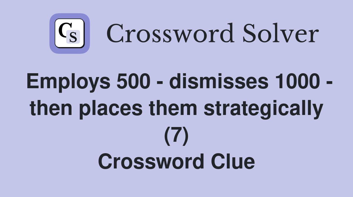 Employs 500 - dismisses 1000 - then places them strategically (7) Crossword Clue