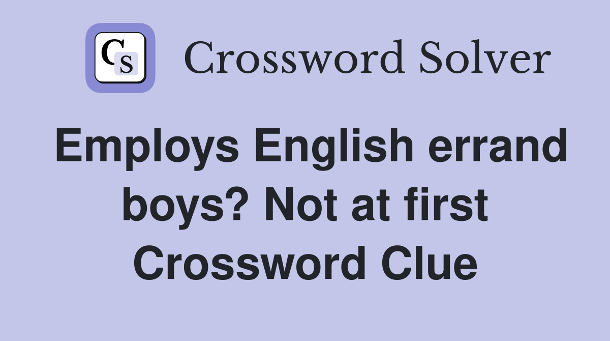 Employs English errand boys? Not at first Crossword Clue