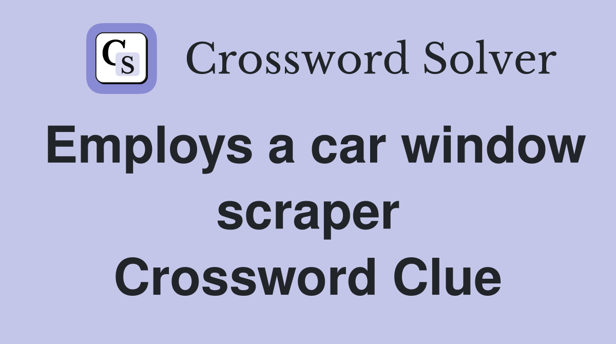 Employs a car window scraper Crossword Clue