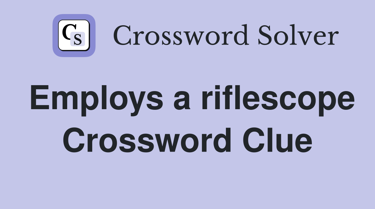Employs a riflescope Crossword Clue