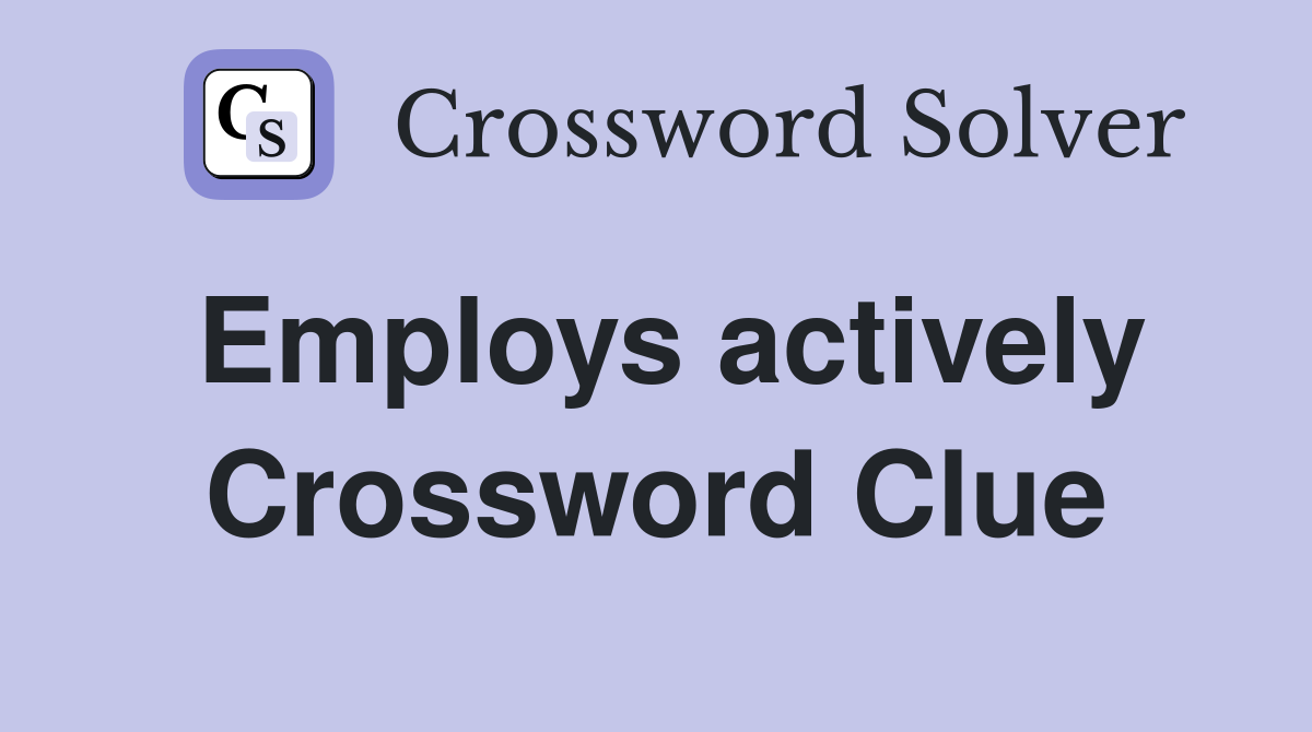 Employs actively Crossword Clue