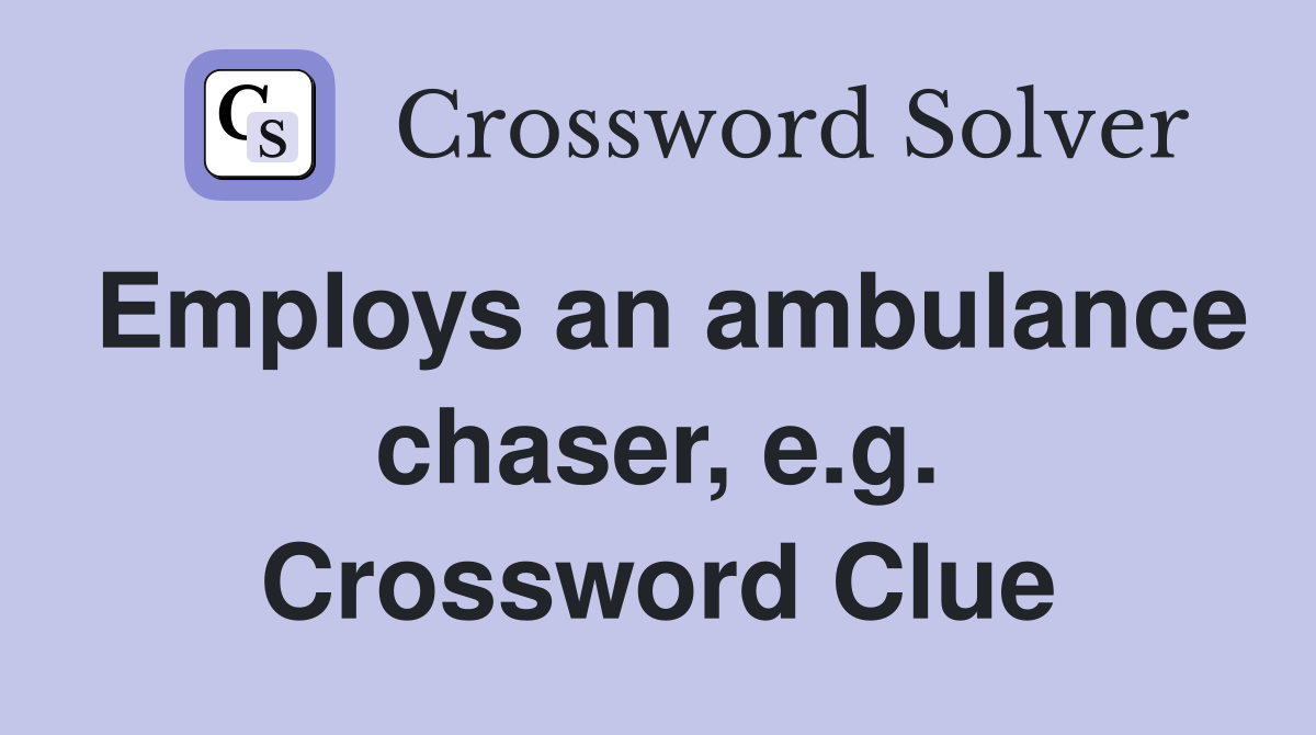 Employs an ambulance chaser, e.g. Crossword Clue