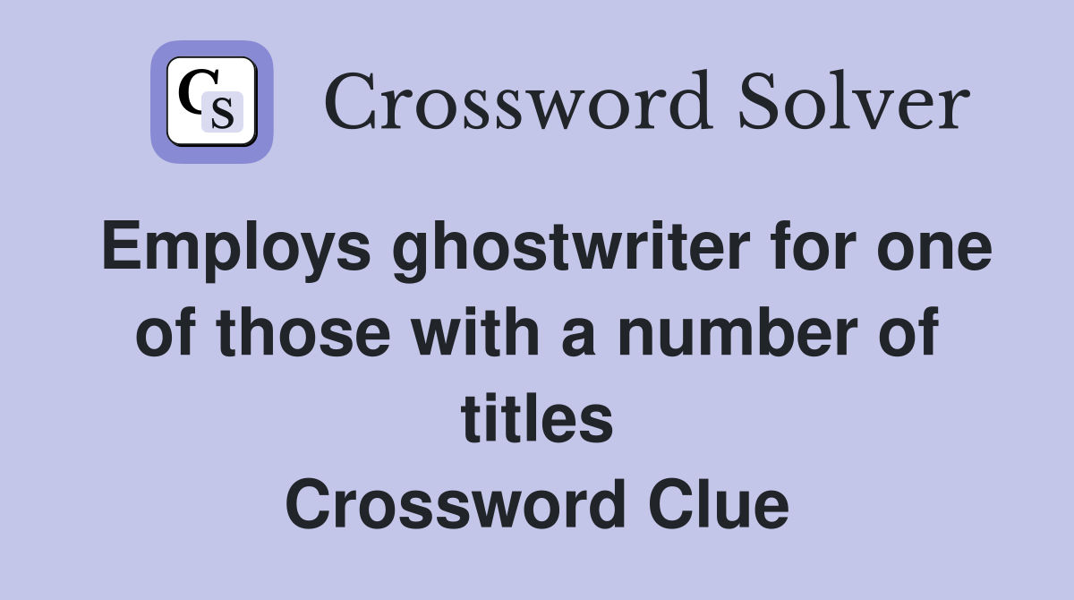 Employs ghostwriter for one of those with a number of titles Crossword Clue