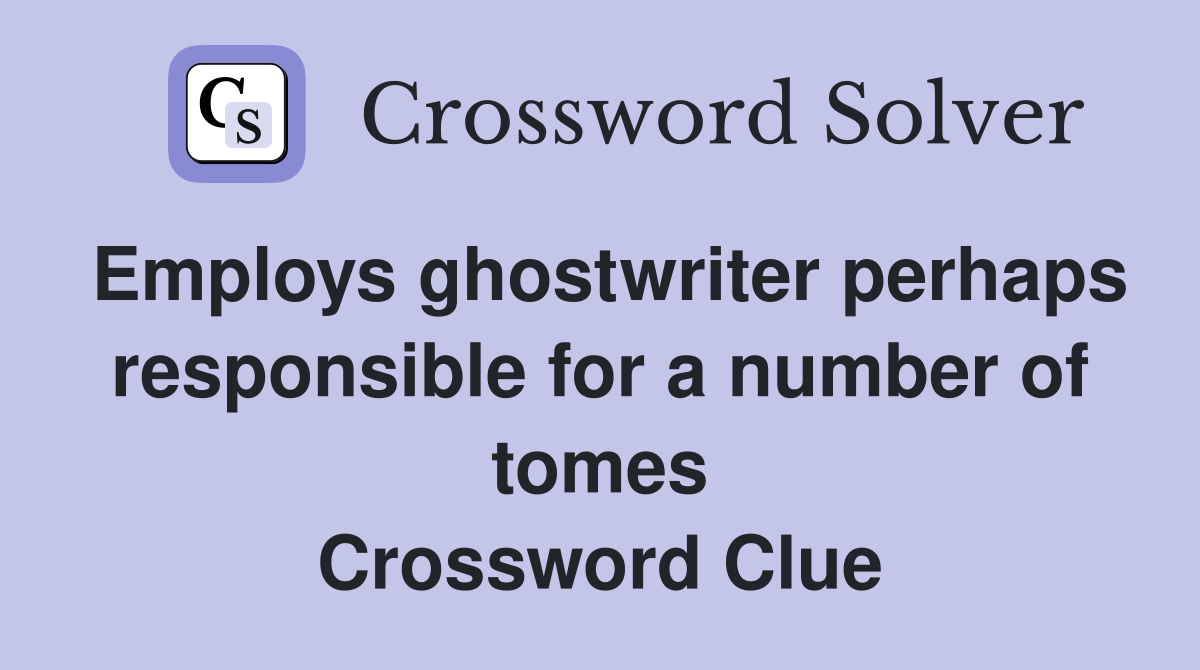 Employs ghostwriter perhaps responsible for a number of tomes Crossword Clue