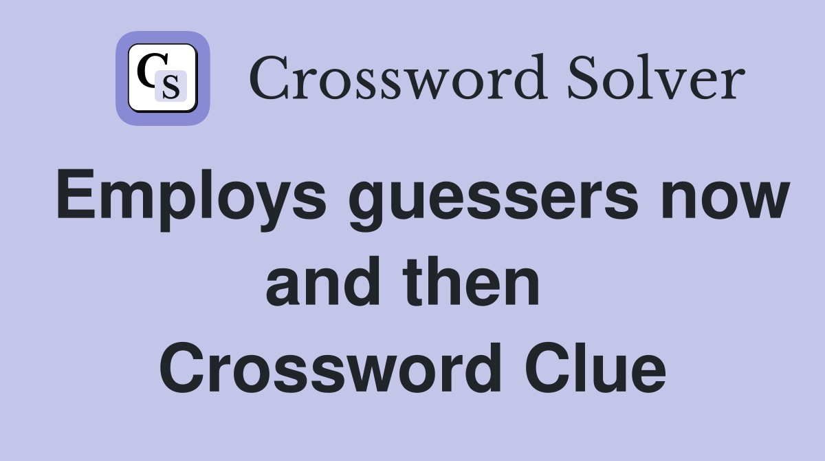 Employs guessers now and then  Crossword Clue
