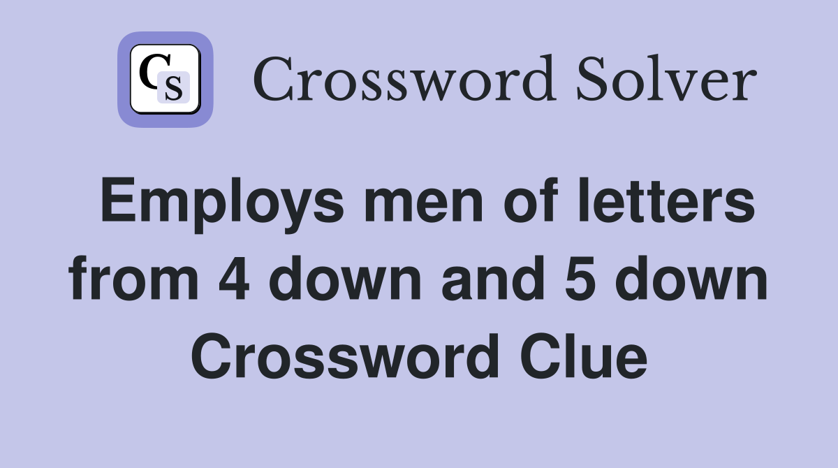 Employs men of letters from 4 down and 5 down Crossword Clue