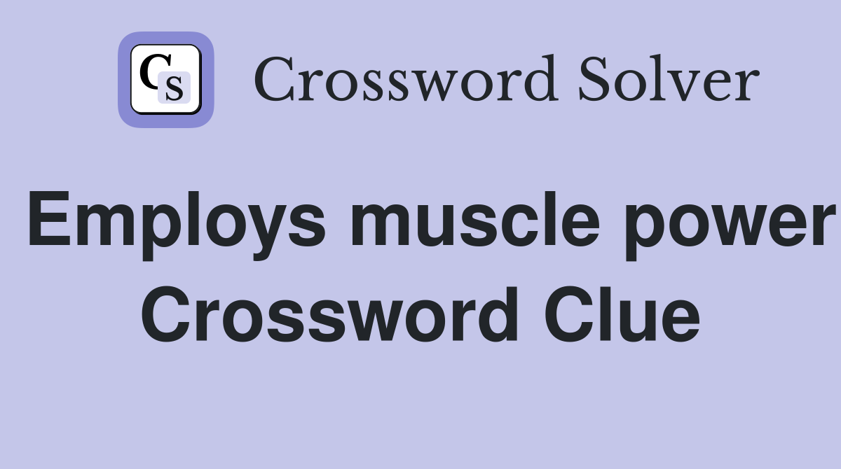 Employs muscle power Crossword Clue