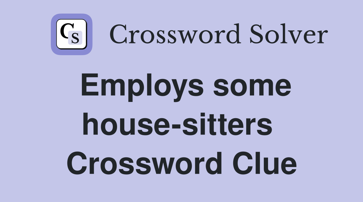 Employs some house-sitters  Crossword Clue
