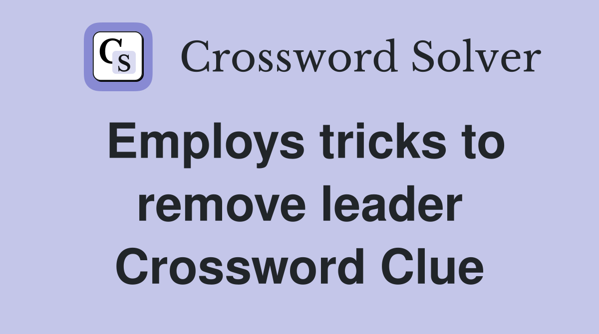 Employs tricks to remove leader Crossword Clue