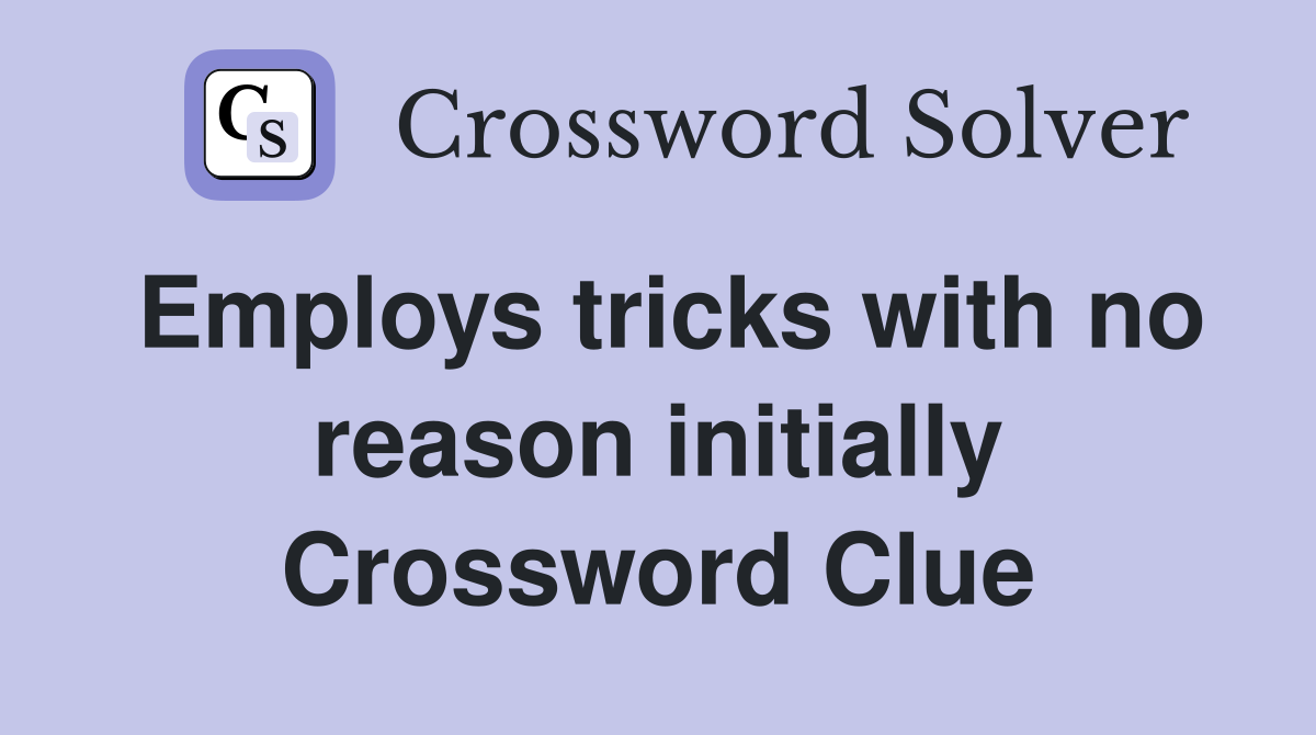 Employs tricks with no reason initially Crossword Clue