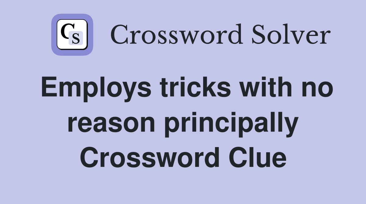Employs tricks with no reason principally Crossword Clue