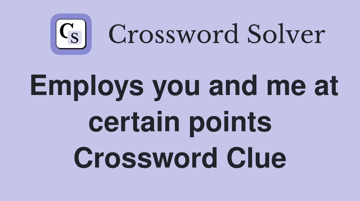 Employs you and me at certain points Crossword Clue