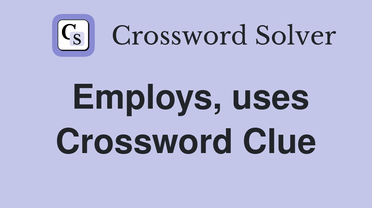 Employs, uses Crossword Clue