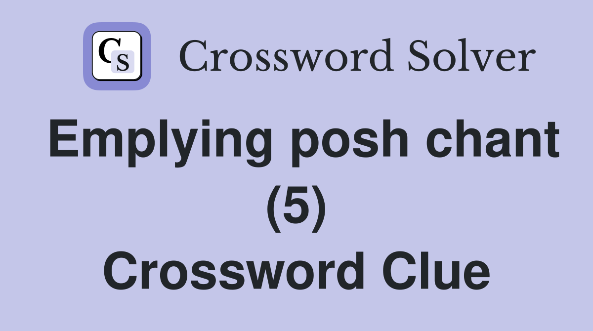 Emplying posh chant (5) Crossword Clue