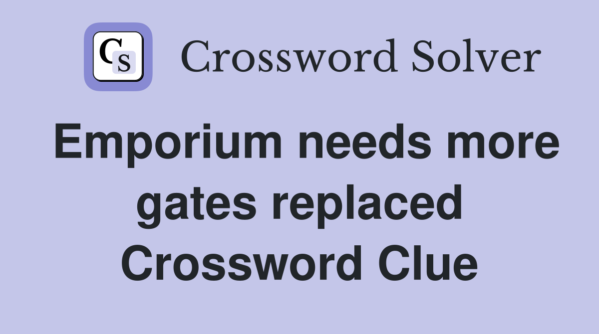 Emporium needs more gates replaced Crossword Clue