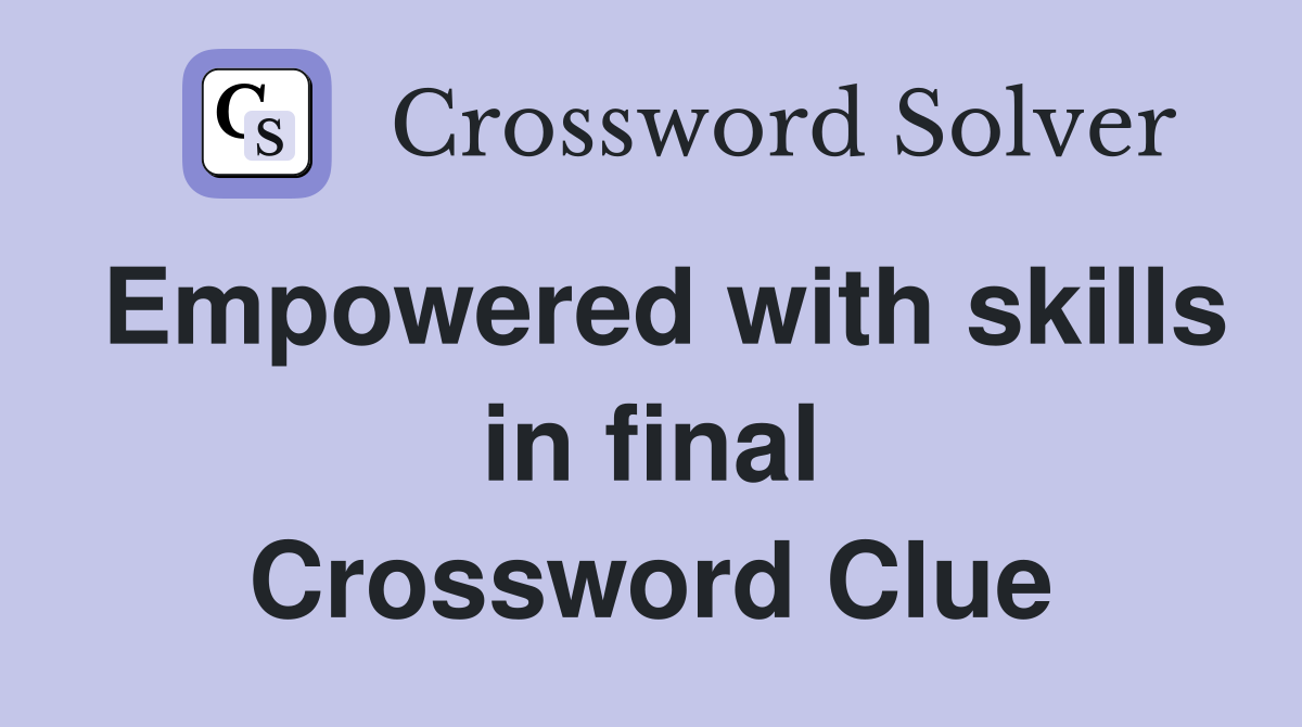 Empowered with skills in final Crossword Clue