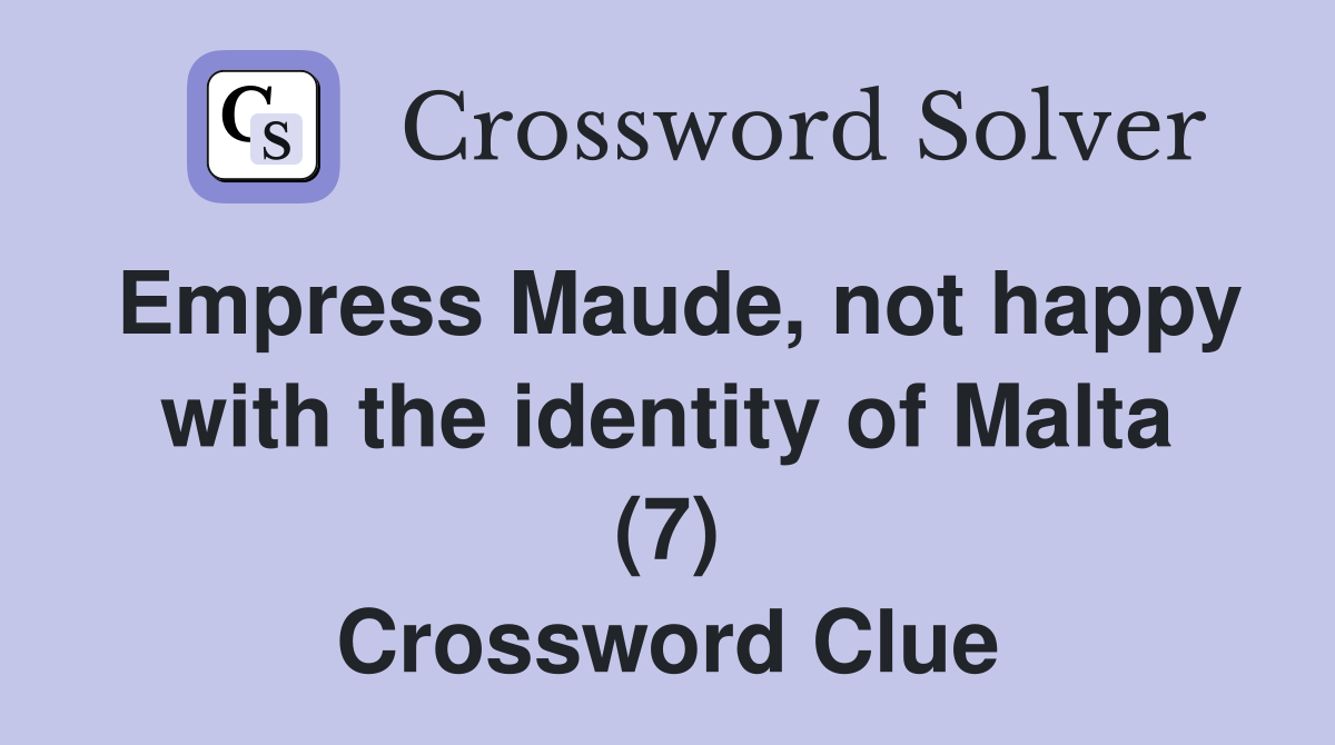 Empress Maude, not happy with the identity of Malta (7) Crossword Clue