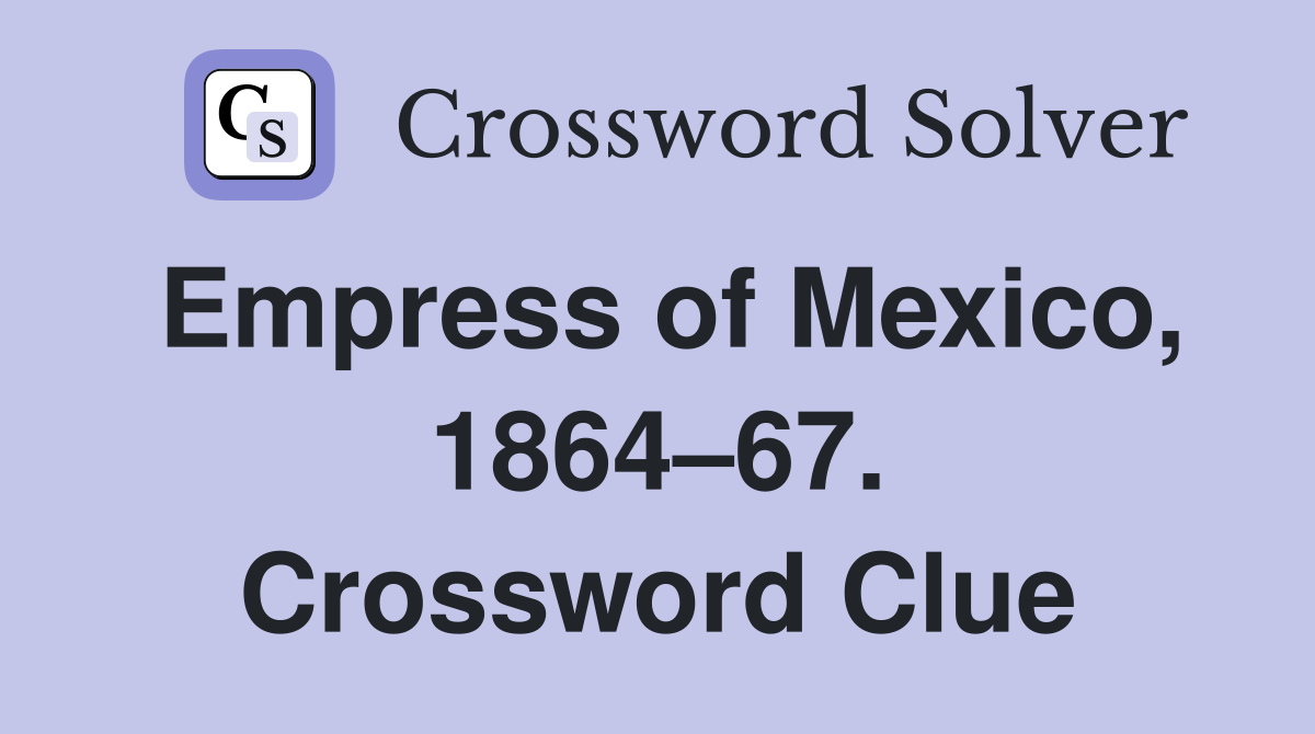 Empress of Mexico, 1864–67. Crossword Clue