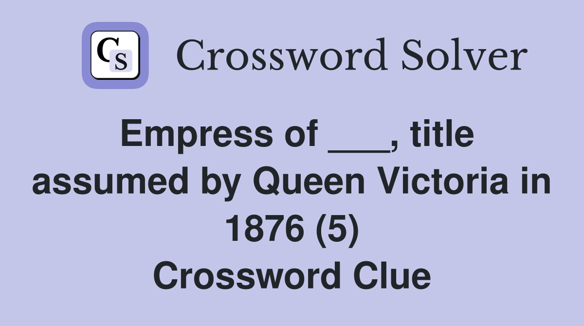 Empress of ___, title assumed by Queen Victoria in 1876 (5) Crossword Clue