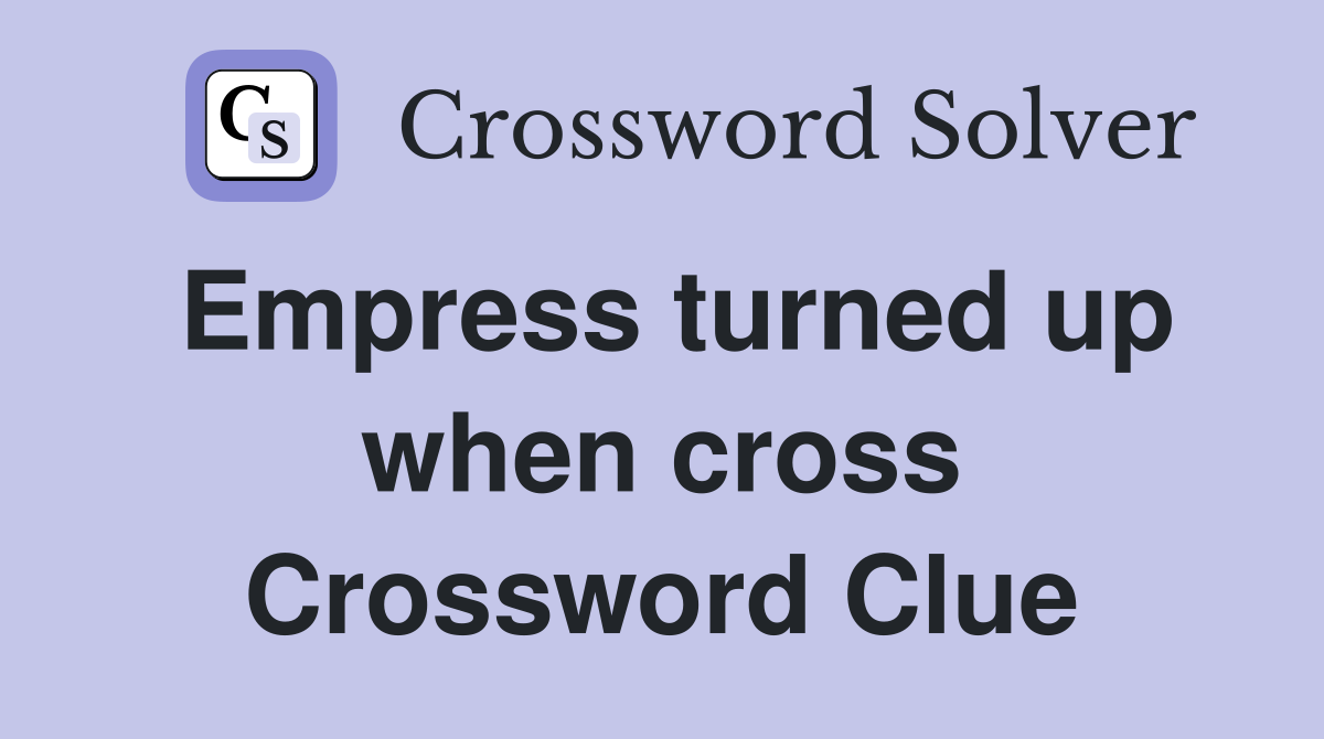 Empress turned up when cross Crossword Clue