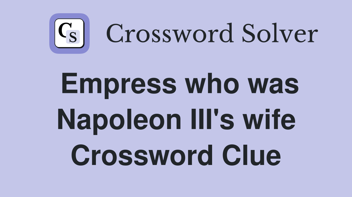 Empress who was Napoleon III's wife Crossword Clue