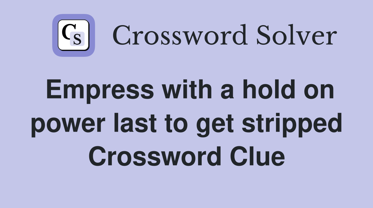 Empress with a hold on power last to get stripped Crossword Clue