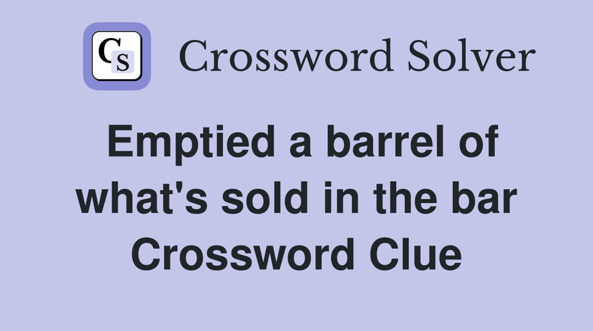 Emptied a barrel of what's sold in the bar Crossword Clue