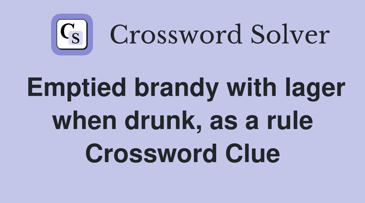 Emptied brandy with lager when drunk, as a rule Crossword Clue