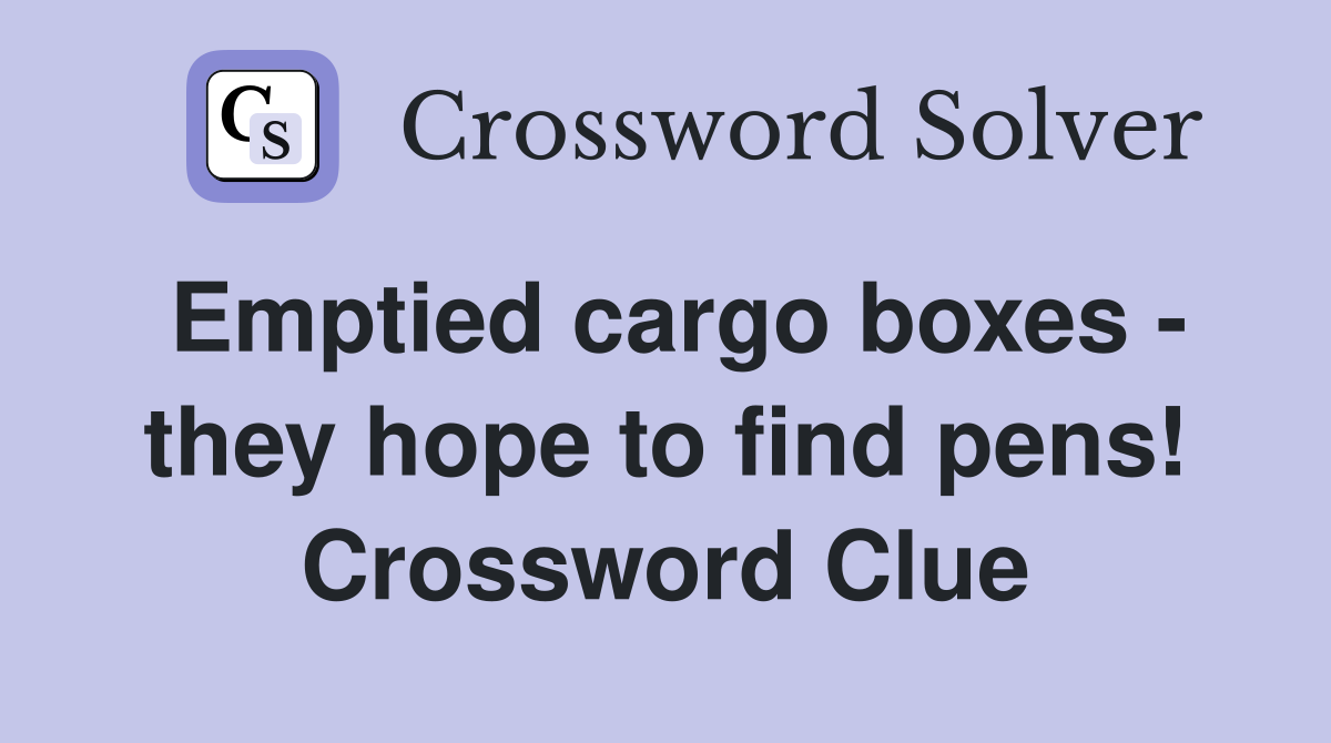 Emptied cargo boxes - they hope to find pens! Crossword Clue