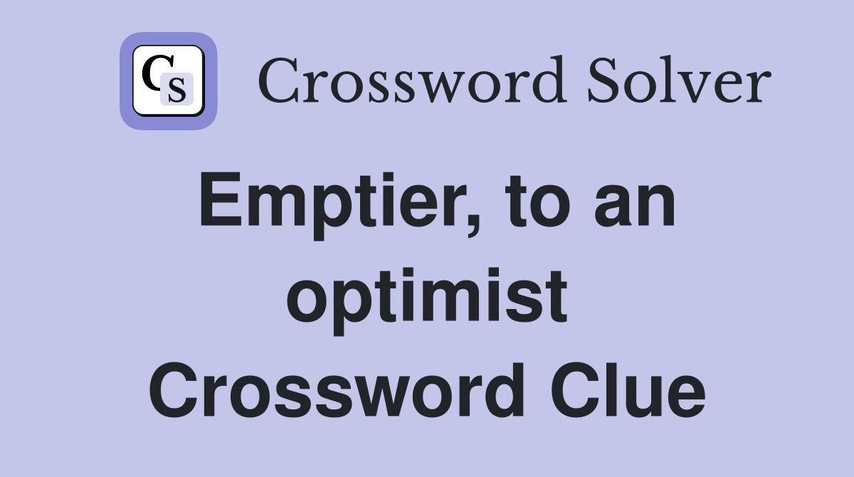 Emptier, to an optimist Crossword Clue
