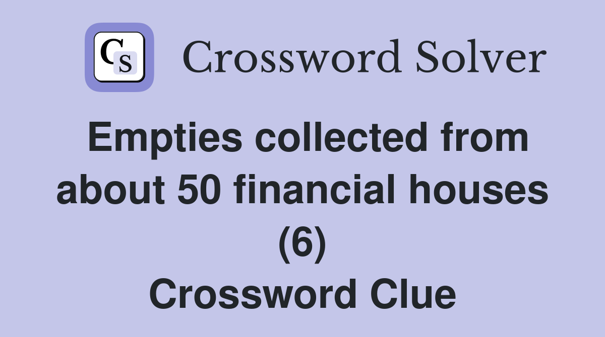 Empties collected from about 50 financial houses (6) Crossword Clue