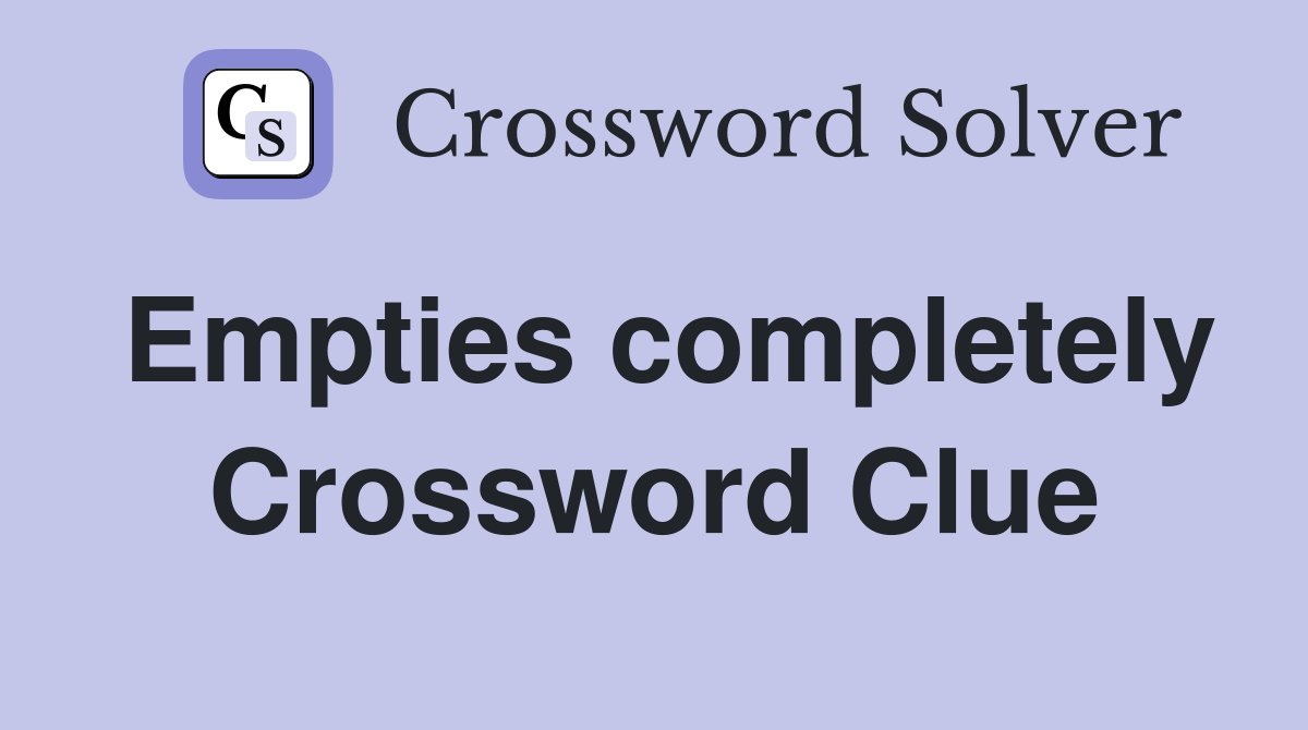 Empties completely Crossword Clue