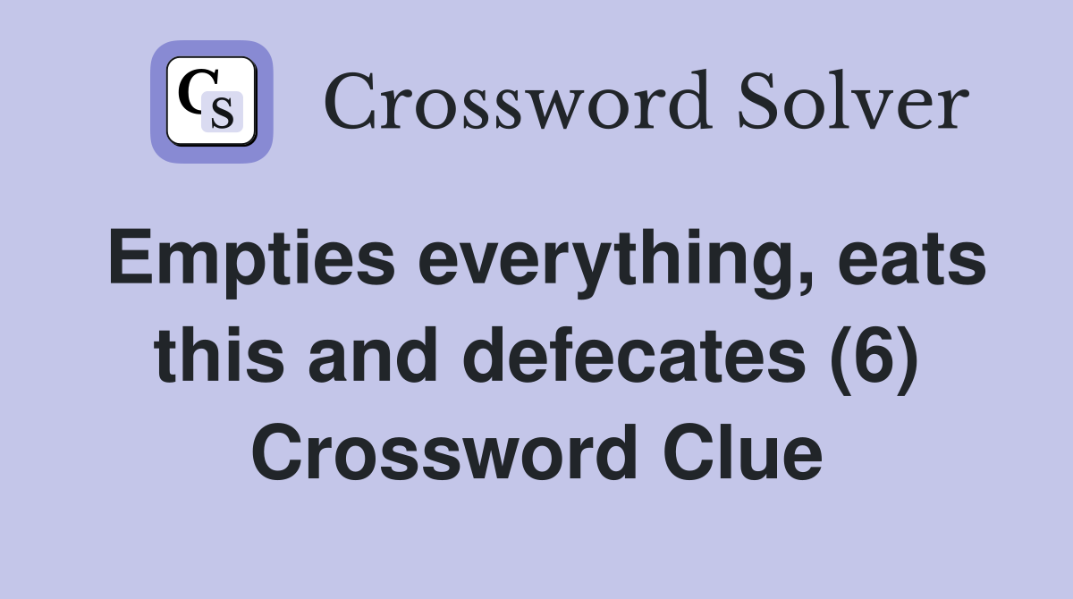 Empties everything, eats this and defecates (6) Crossword Clue