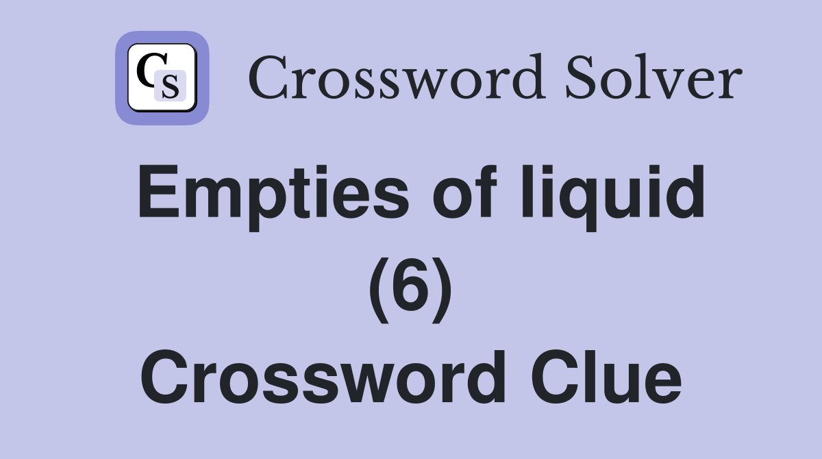 Empties of liquid (6) Crossword Clue