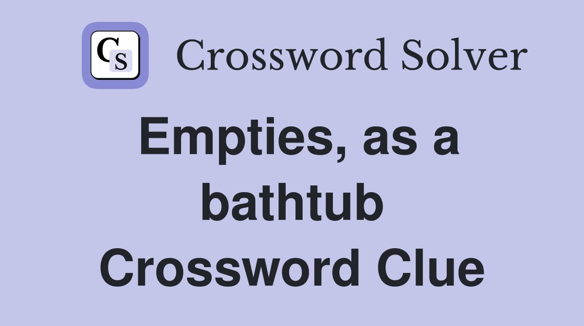 Empties, as a bathtub Crossword Clue