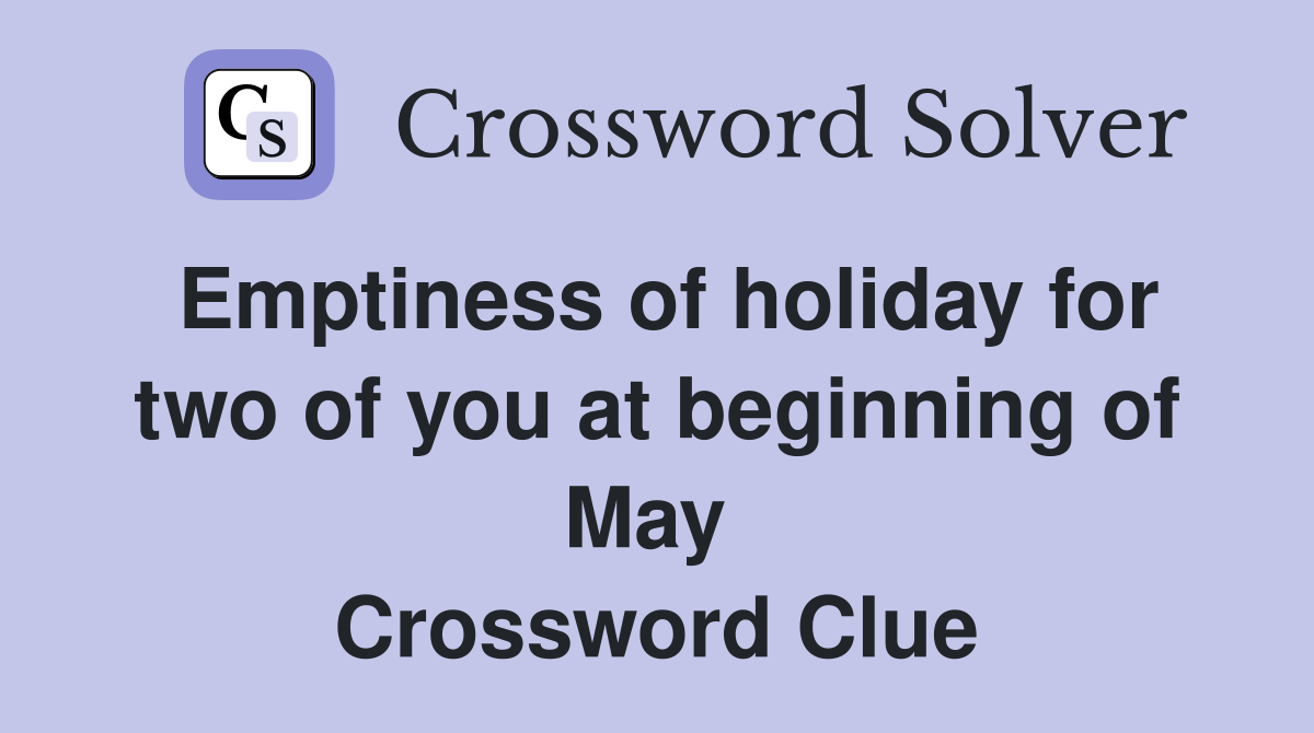 Emptiness of holiday for two of you at beginning of May  Crossword Clue