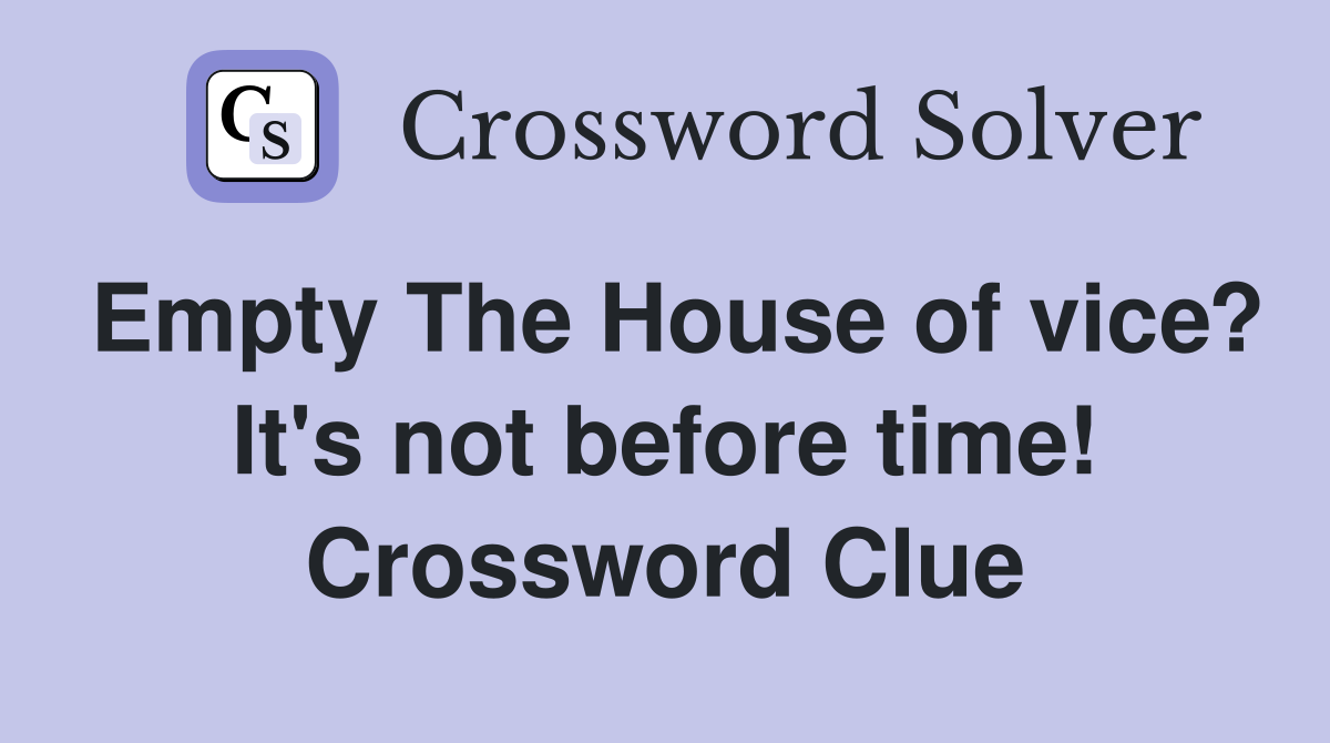 Empty The House of vice? It's not before time! Crossword Clue