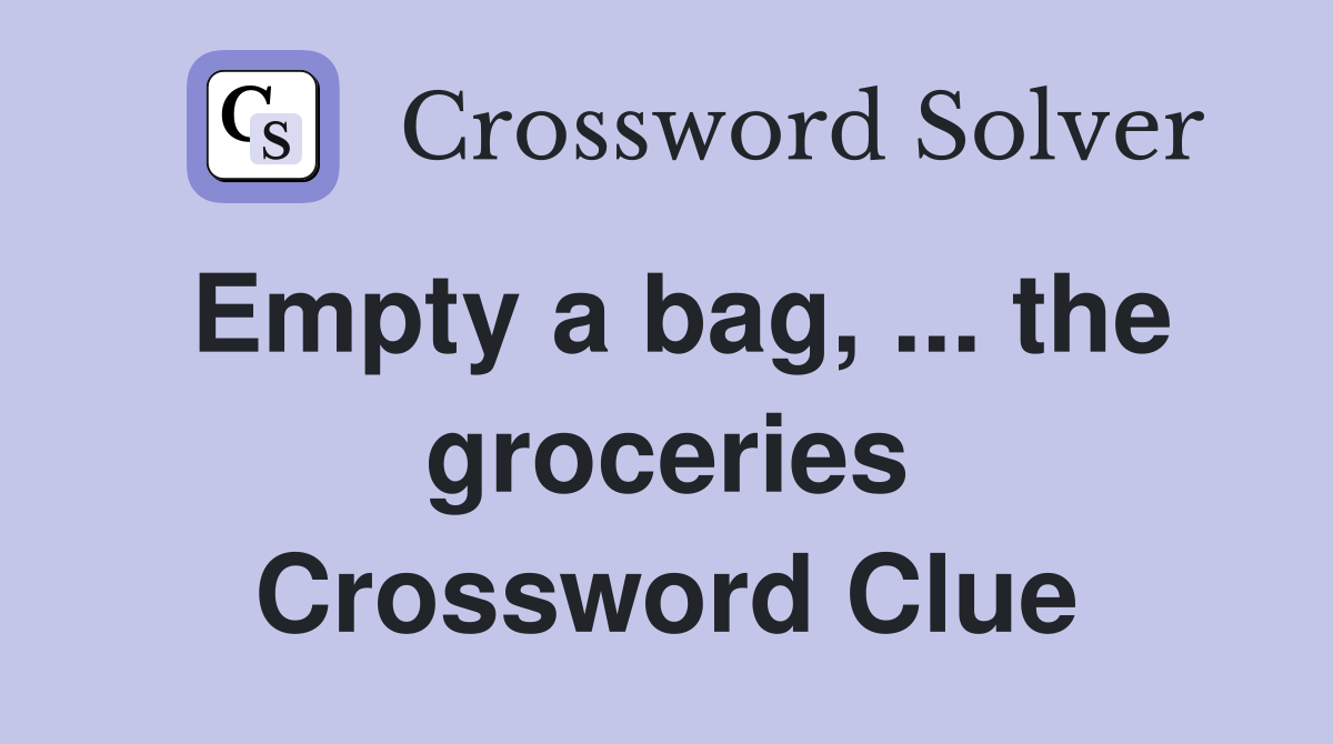 Empty a bag, ... the groceries Crossword Clue