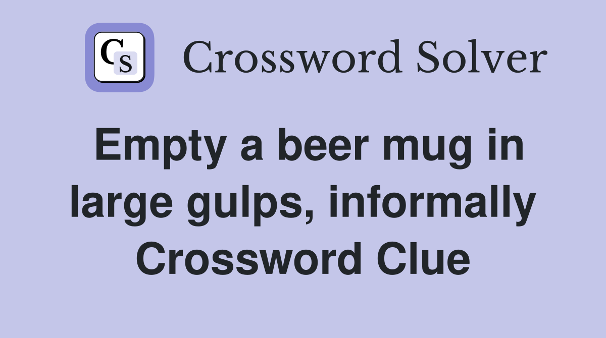 Empty a beer mug in large gulps, informally Crossword Clue