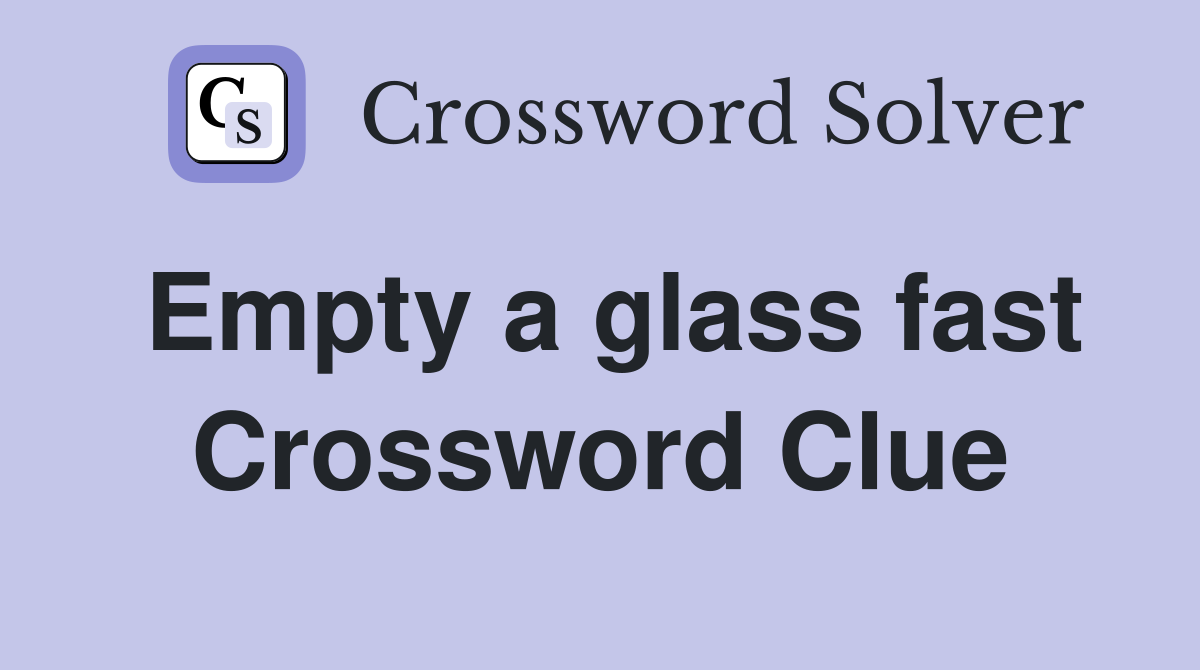 Empty a glass fast Crossword Clue