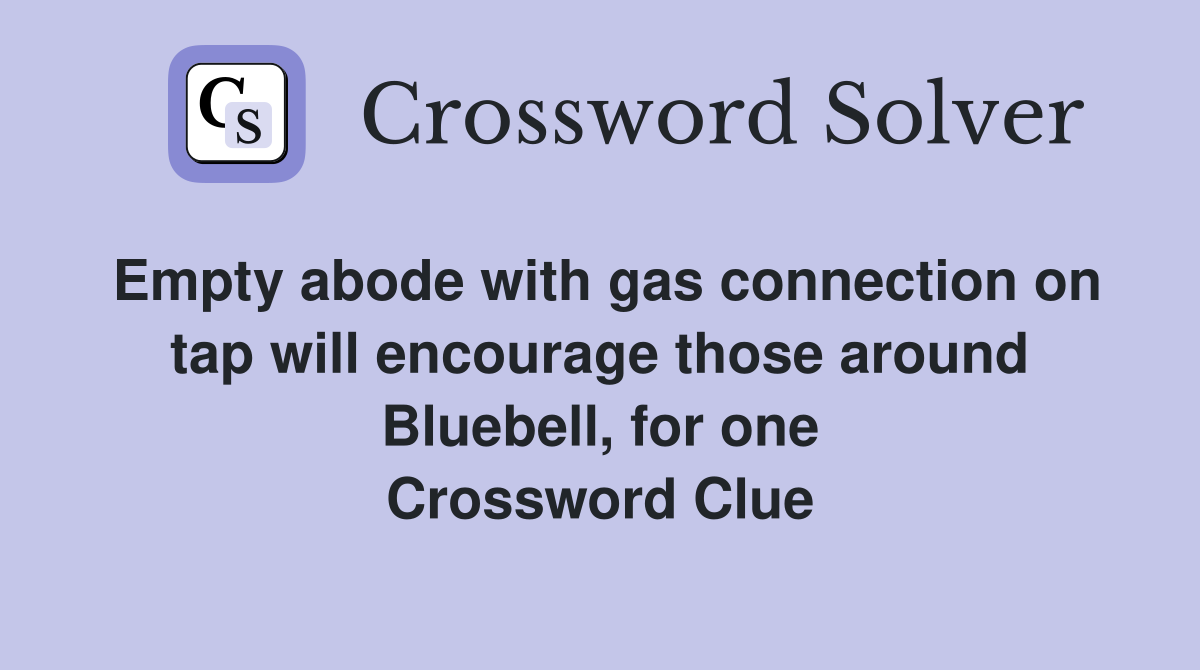 Empty abode with gas connection on tap will encourage those around Bluebell, for one Crossword Clue
