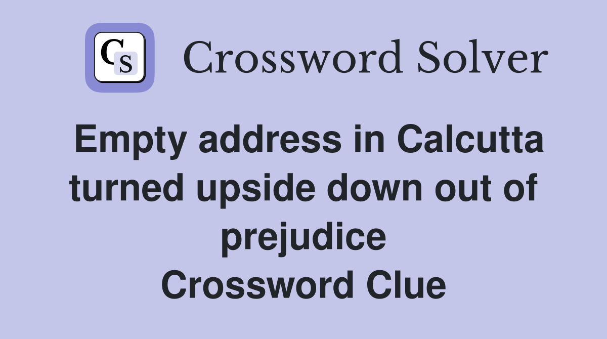 Empty address in Calcutta turned upside down out of prejudice Crossword Clue