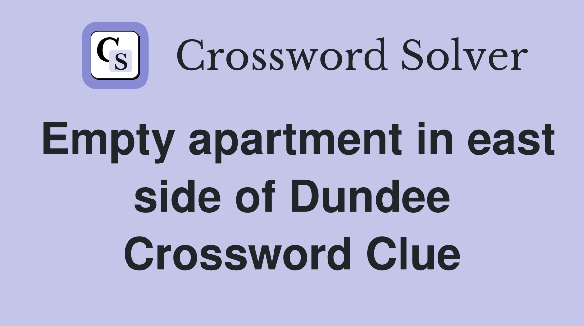 Empty apartment in east side of Dundee Crossword Clue