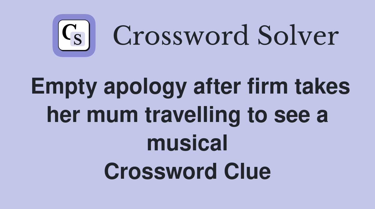 Empty apology after firm takes her mum travelling to see a musical Crossword Clue