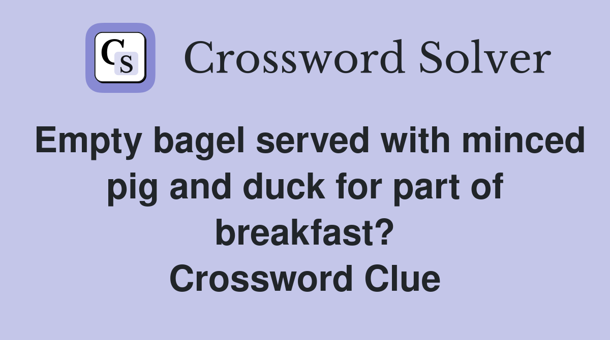 Empty bagel served with minced pig and duck for part of breakfast? Crossword Clue